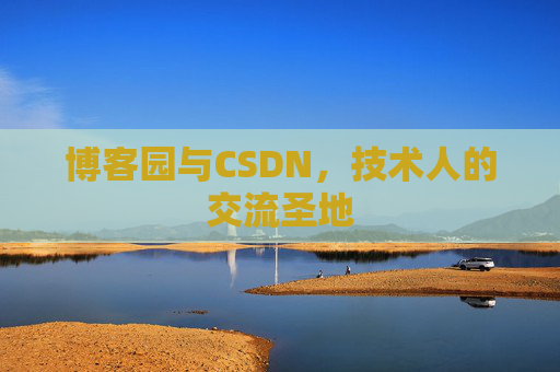 博客园与CSDN,技术人的交流圣地 博客园与CSDN,技术人的交流圣地